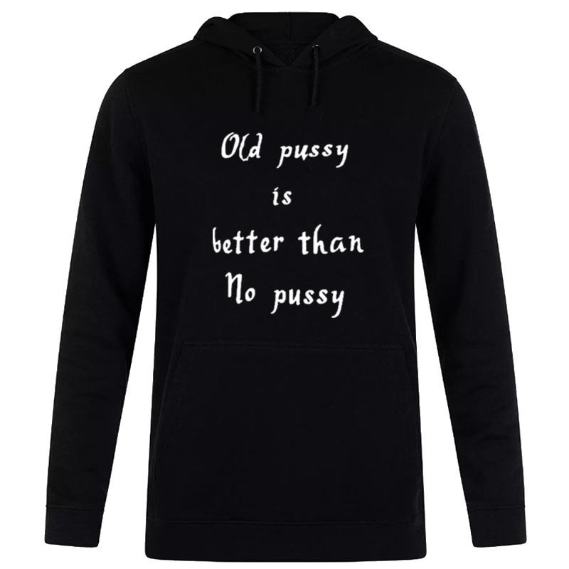 Old Pussy Is Better Than No Pussy Hoodie