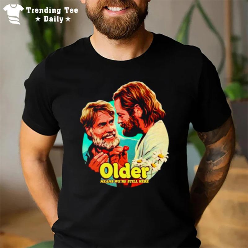 Older Means We'Re Still Here T-Shirt