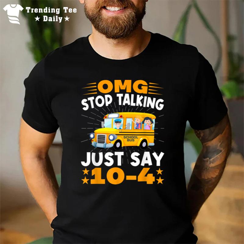 Omg Stop Talking Just Say 10 4 Funny School Bus Driver T-Shirt