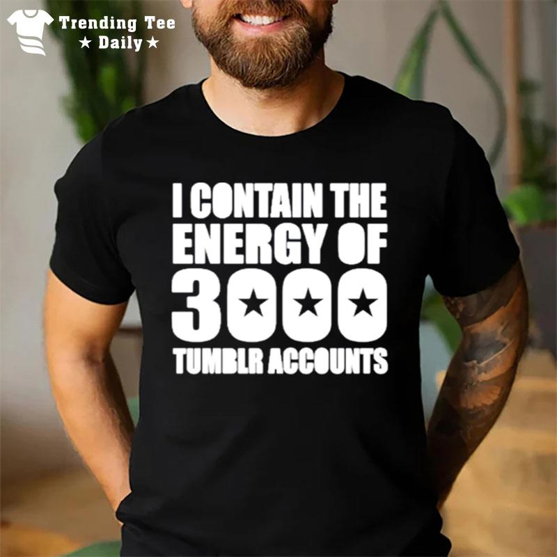 Omighty I Contain The Energy Of 3000 Tumblr Accounts T-Shirt