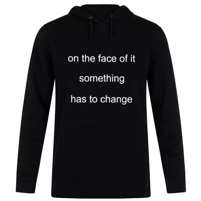 On The Face Of It Something Has To Change Hoodie