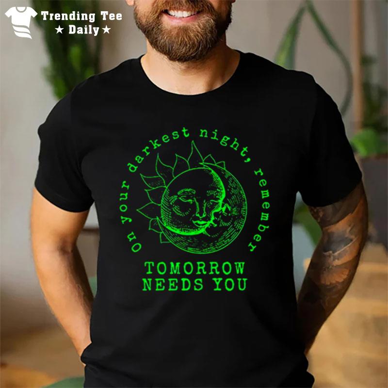 On Your Darkest Night Remember Tomorrow Needs T-Shirt