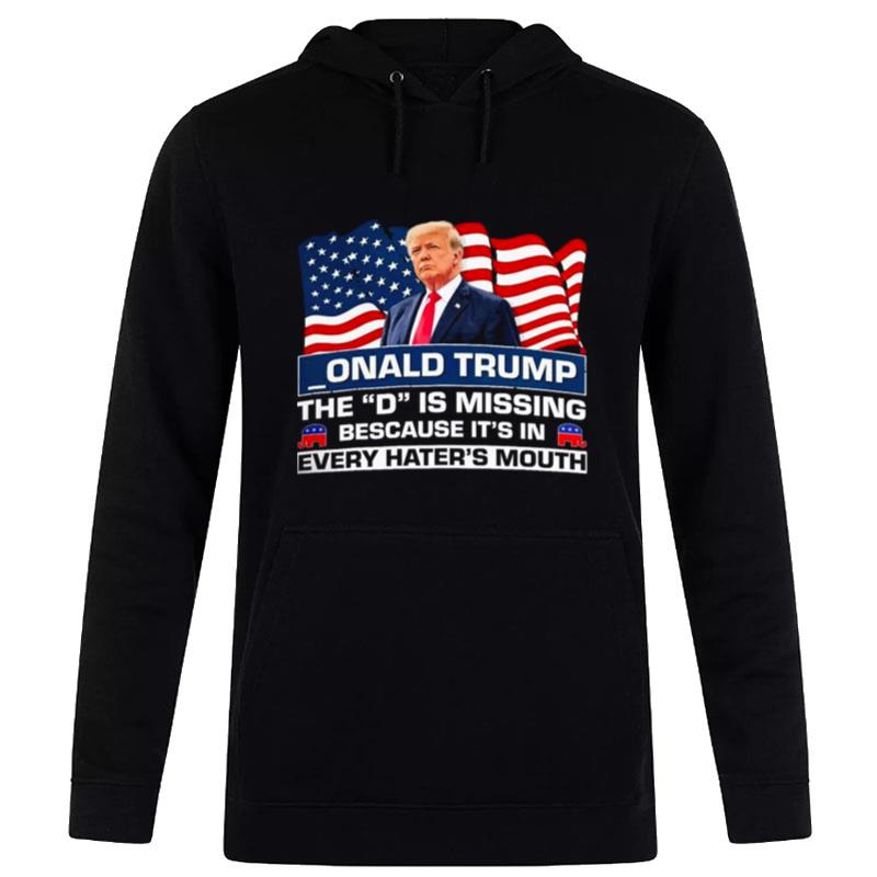 Onald Trump The D Is Missing Because It'S In Every Hater'S Mouth Hoodie