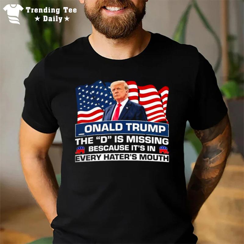 Onald Trump The D Is Missing Because It'S In Every Hater'S Mouth T-Shirt