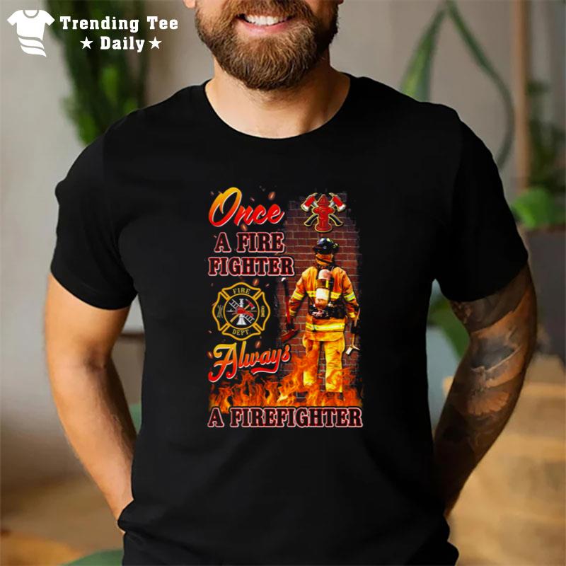 Once A Fire Fighter Always A Firefighter T-Shirt