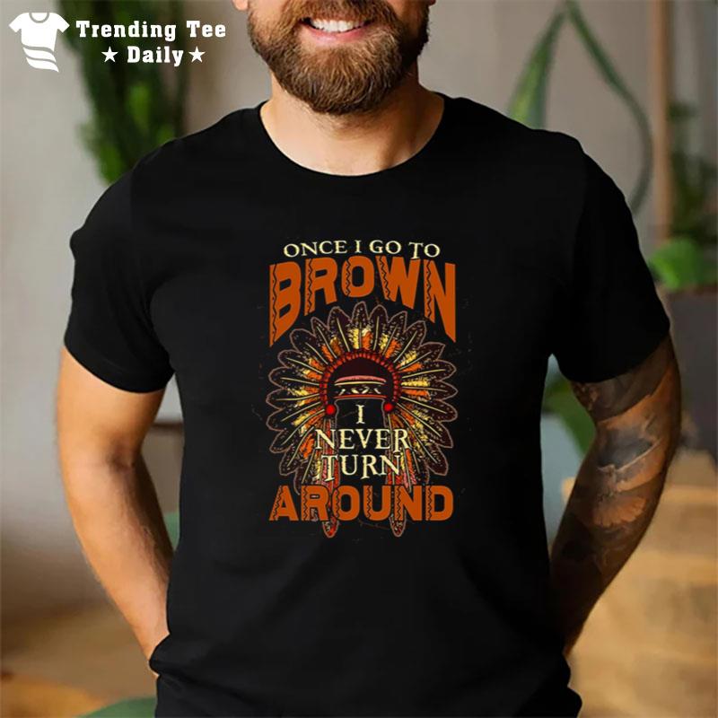 Once I Go To Brown I Never Turn Around Native American T-Shirt