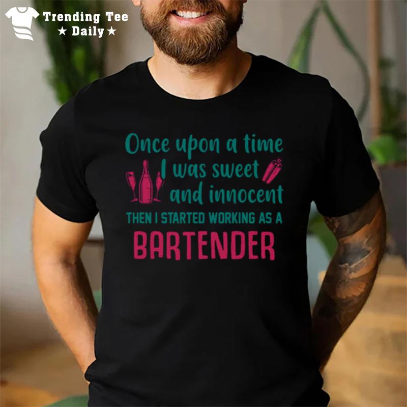 Once Upon A Time I Was Sweet And Innocent Then I Started Working As A Bartender T-Shirt