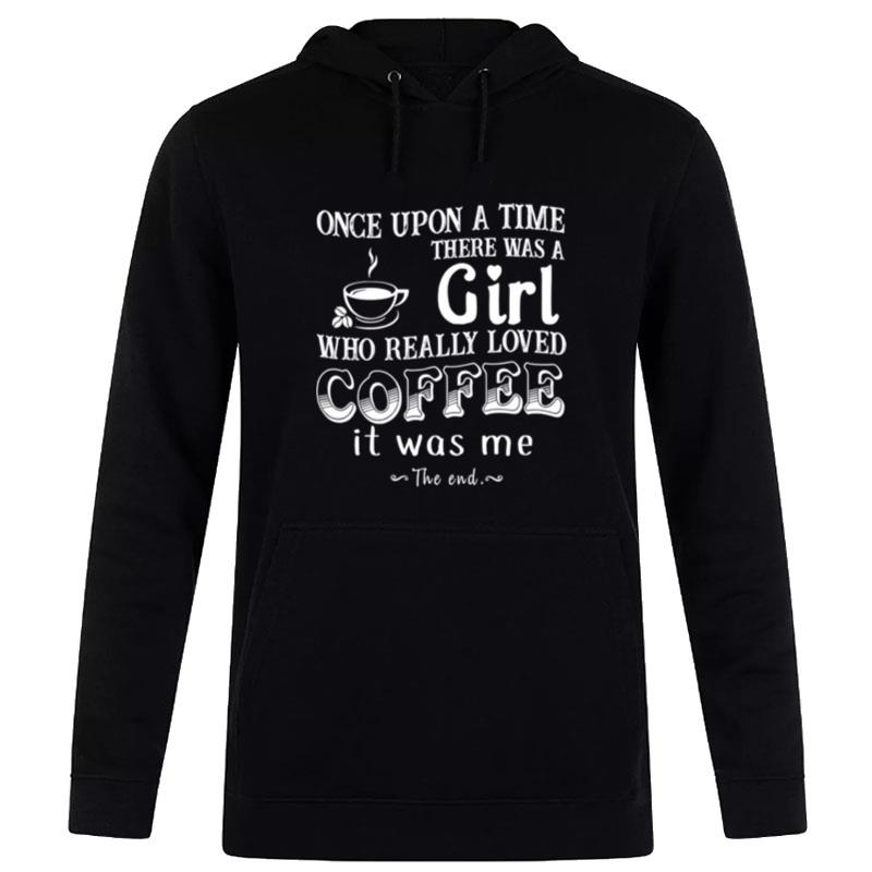 Once Upon A Time There Was A Girl Who Really Loved Coffee It Was Me Hoodie