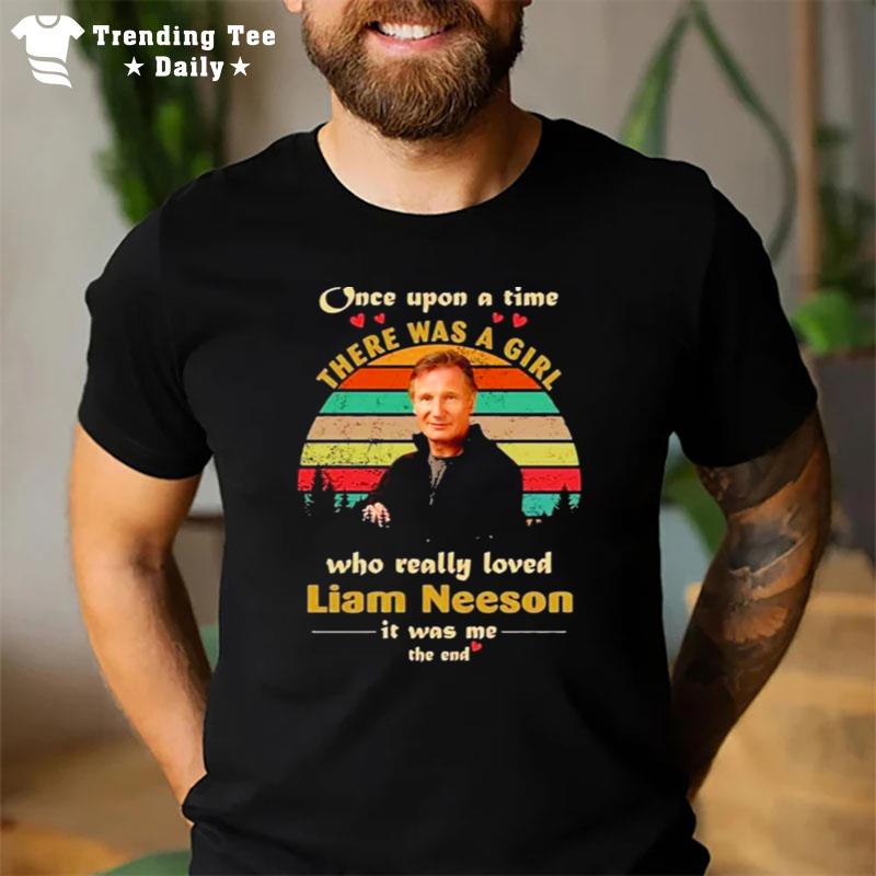 Once Upon A Time There Was A Girl Who Really Loved Liam Neeson It Was Me The End Vintage T-Shirt