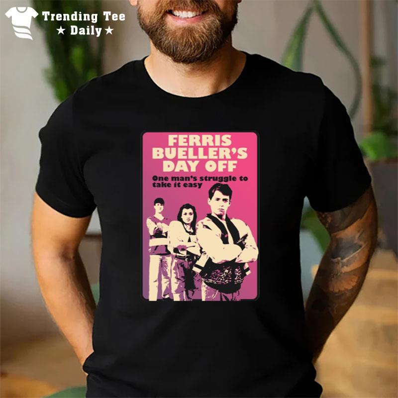 One Man'S Struggle To Take It Easy Ferris Bueller'S Day Off T-Shirt