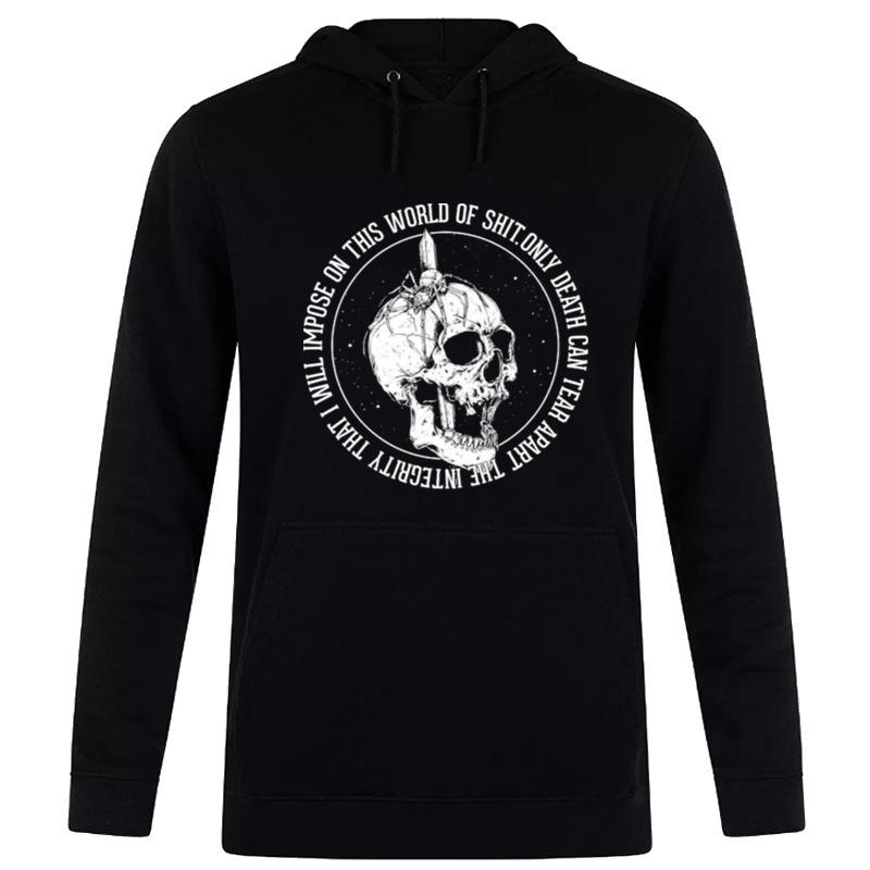 Only Death Can Tear Apart The Integrity That I Will Impose On This World Of Shi Hoodie