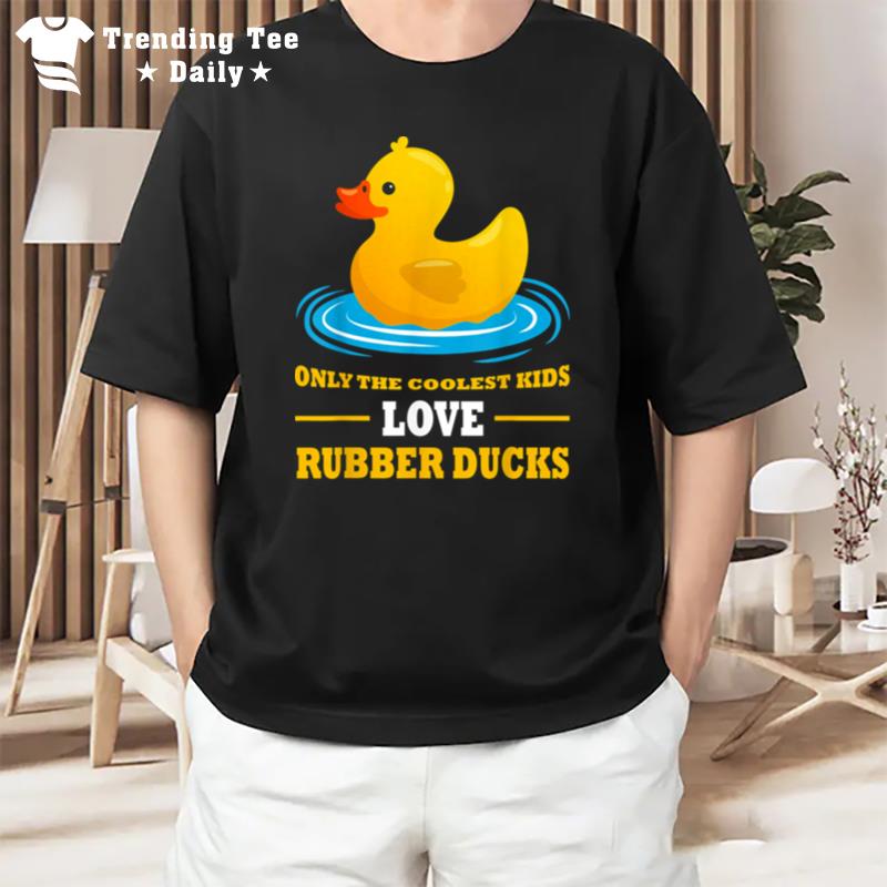 Only The Coolest Kids Love Rubber Ducks Rubber Duck T-Shirt