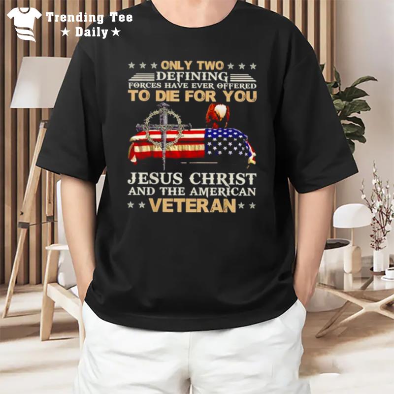 Only Two Defining Forces Have Ever Offered To Die For You Jesus Christ And The American T-Shirt