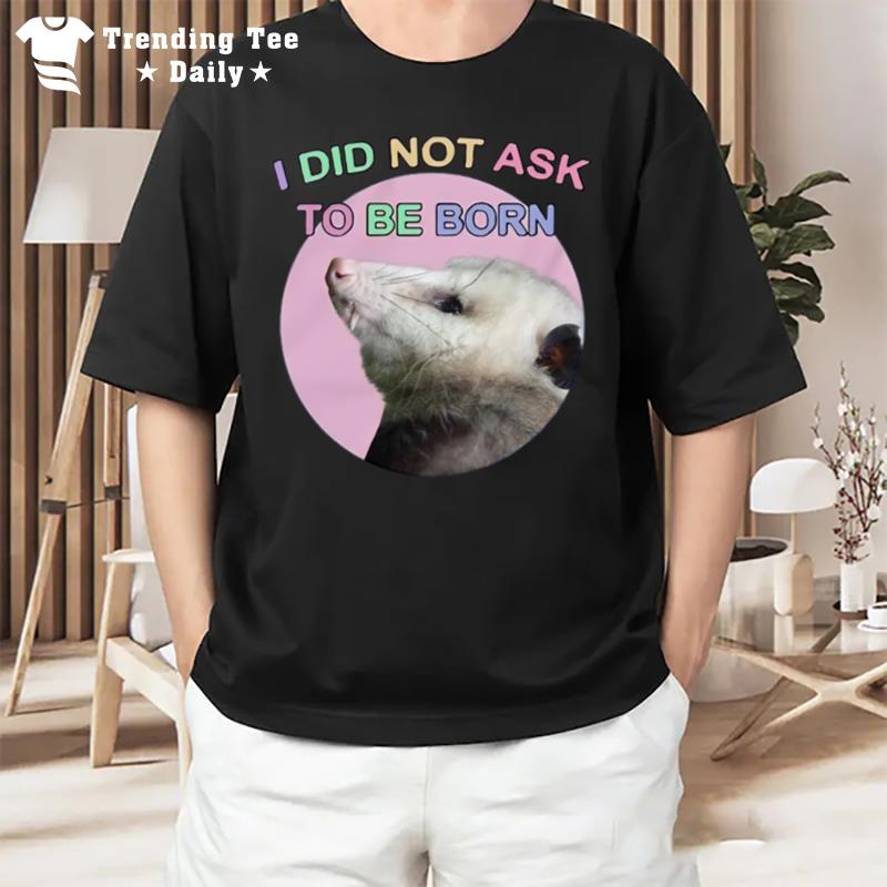 Opossum I Did Not Ask To Be Born T-Shirt