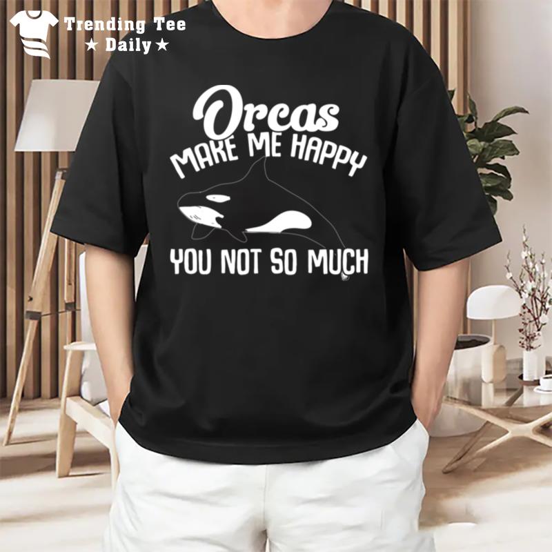 Orca Lovers Funny Whales Orcas Make Me Happy You Not So Much Pullover T-Shirt