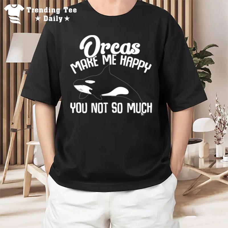 Orca Lovers Funny Whales Orcas Make Me Happy You Not So Much Sweat T-Shirt