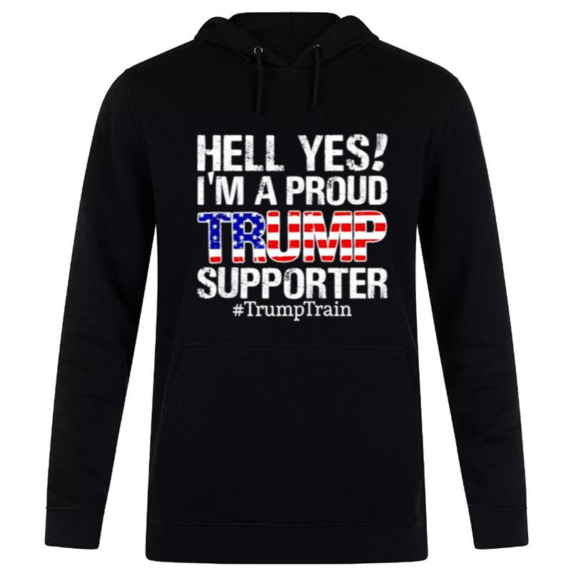 Original Hell Yes I'M A Proud Trump Supporter Trump Train Hoodie