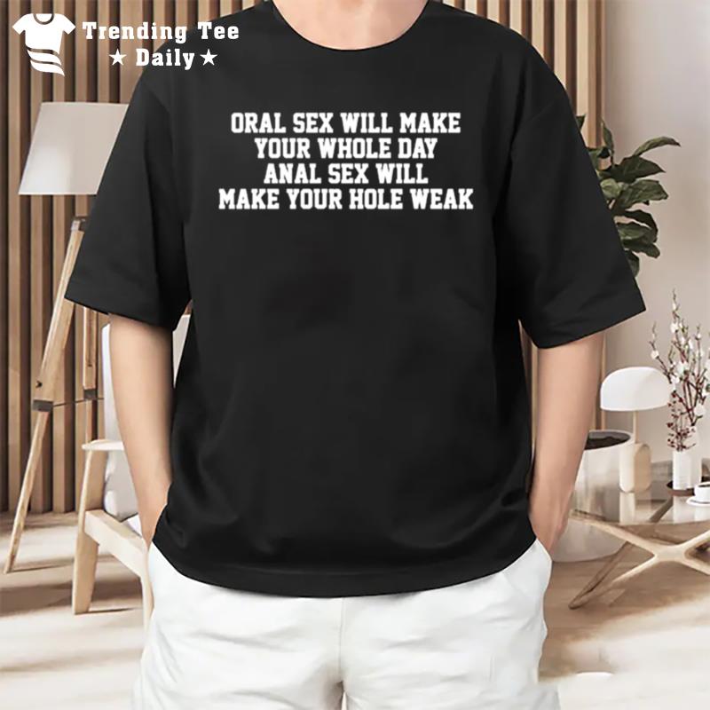 Original Oral Sex Will Make Your Whole Day Anal Sex Will Make Your Hole Weak T-Shirt