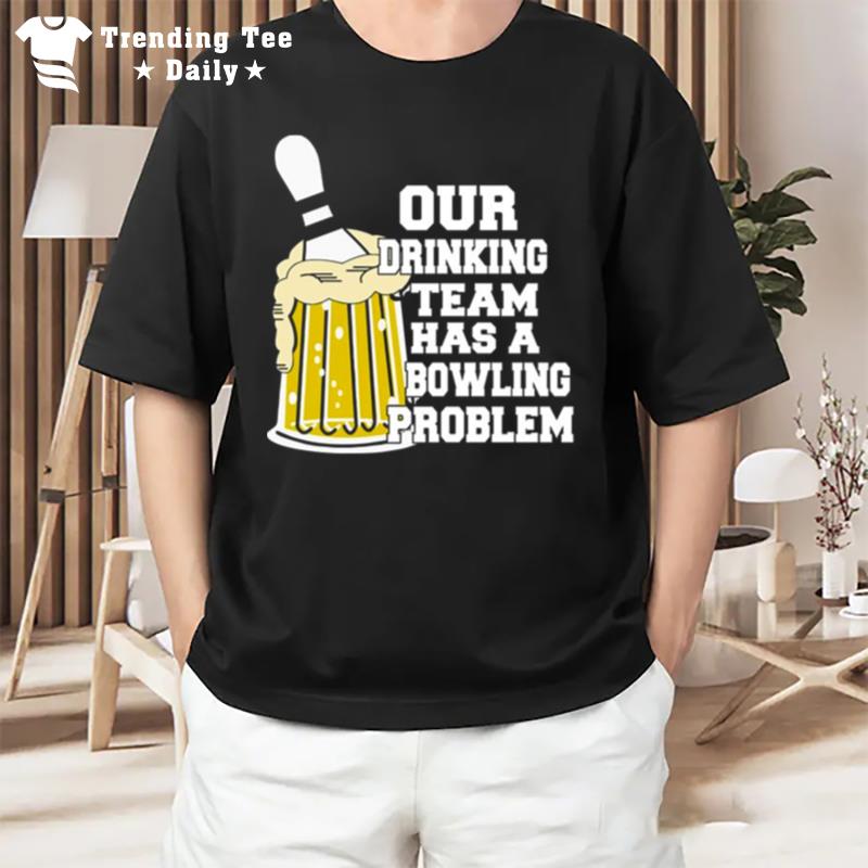 Our Drinking Team Has A Bowling Problem T-Shirt