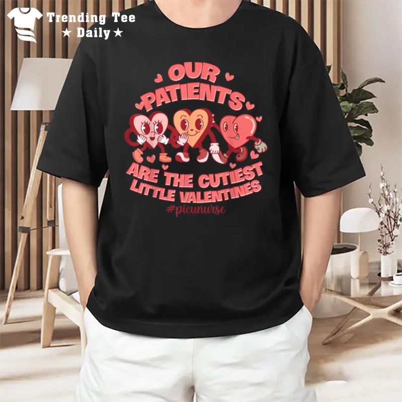 Our Patients Are The Cutest Little Valentines Picu Nurse T-Shirt