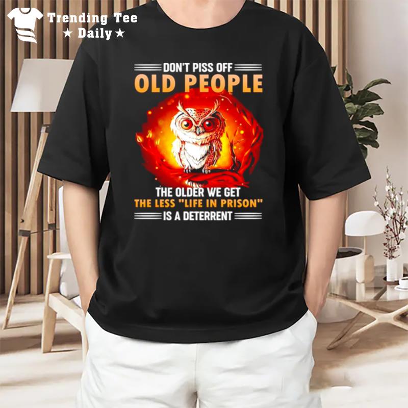 Owl Don'T Piss Off Old People The Older We Get The Less Life In Prison Is A Deterren T-Shirt