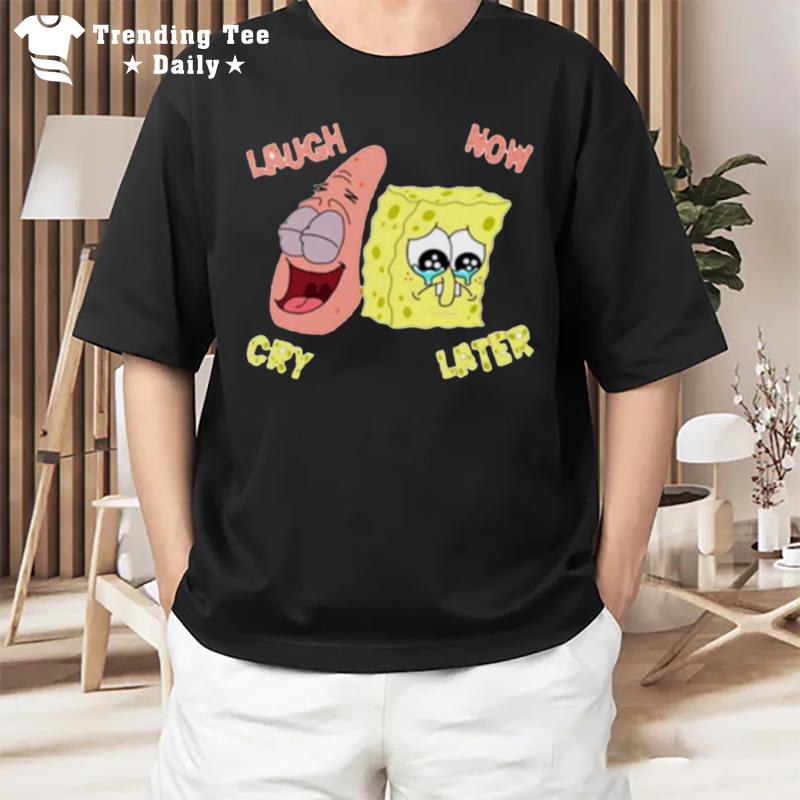 Spongebob Laugh Now Cry T-Shirt