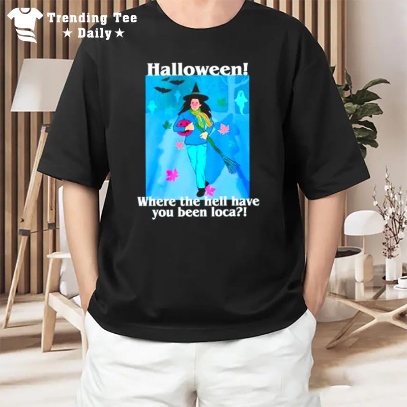 Spooky Season Halloween Where The Hell Have You Been Loca T-Shirt