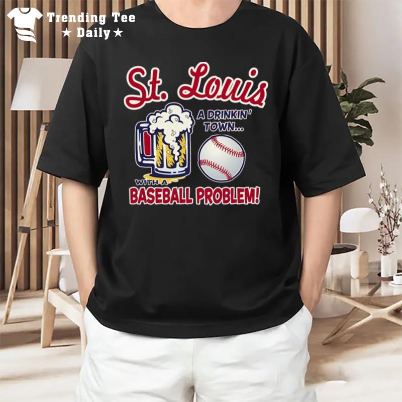 St. Louis A Drinking Town With A Baseball Problem T-Shirt