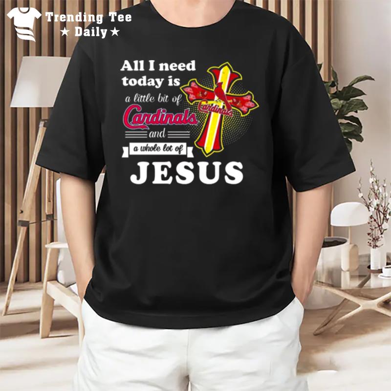 St Louis Cardinals All I Need Today Is A Little Bit Of Cardinals And A Whole Lot Of Jesus T-Shirt