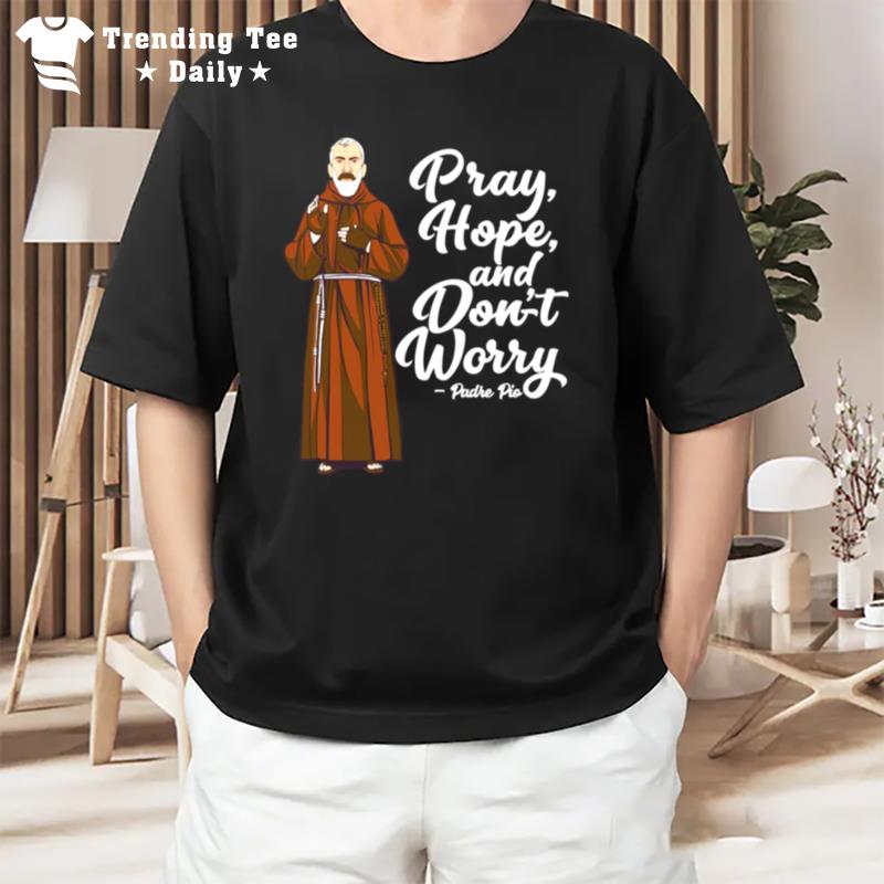 St Padre Pio Quotes Pray Hope And Dont Worry Catholic Sain T-Shirt