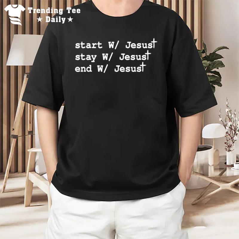 Start With Jesus Stay With Jesus End With Jesus Christian T-Shirt