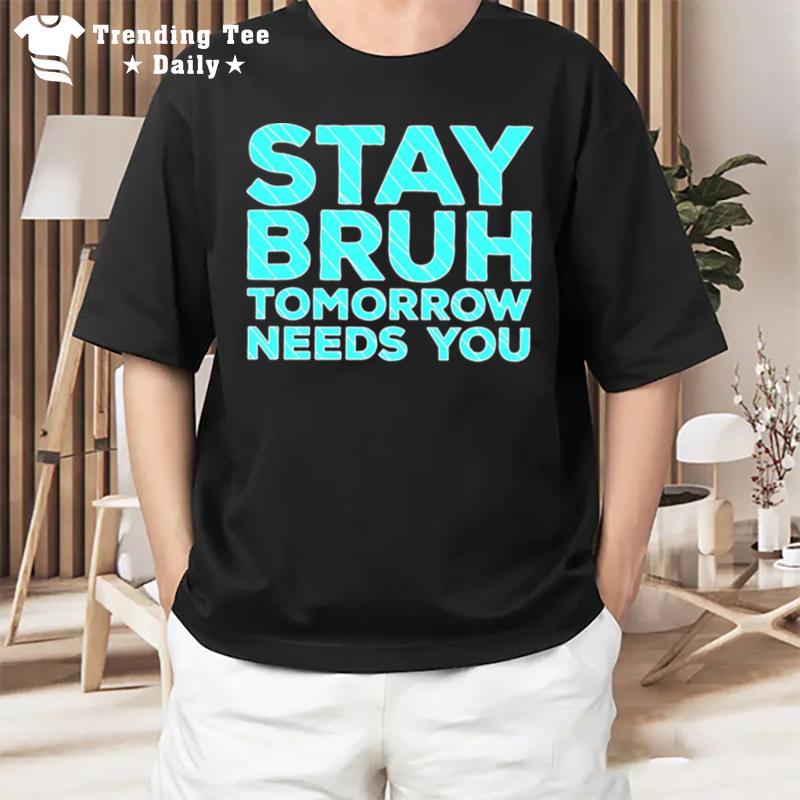 Stay Bruh Tomorrow Needs You T-Shirt