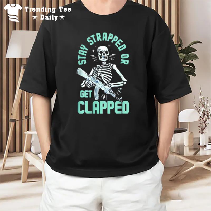 Stay Strapped Or Get Clapped T-Shirt