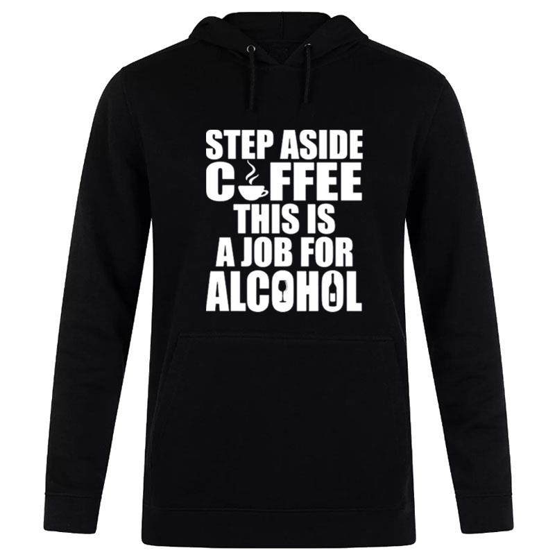 Step Aside Coffee This Is A Job For Alcohol Hoodie