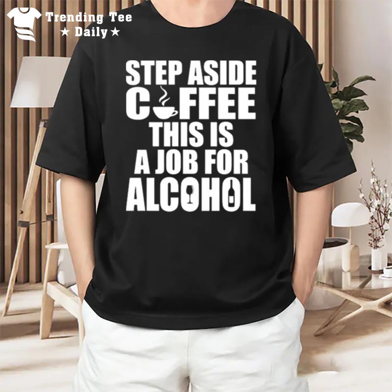 Step Aside Coffee This Is A Job For Alcohol T-Shirt