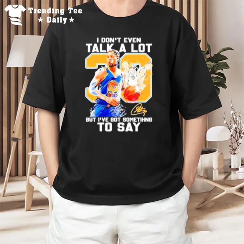 Stephen Curry I Don'T Even Talk A Lot But I'Ve Got Something To Say Signature T-Shirt