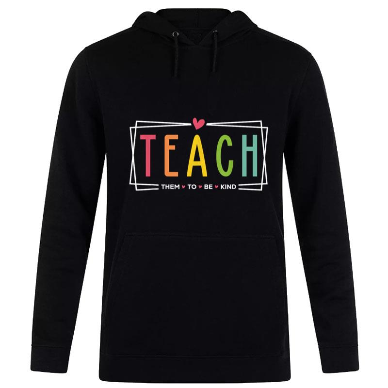 Teach Them To Be Kind Teacher Appreciation Gifts For Hoodie