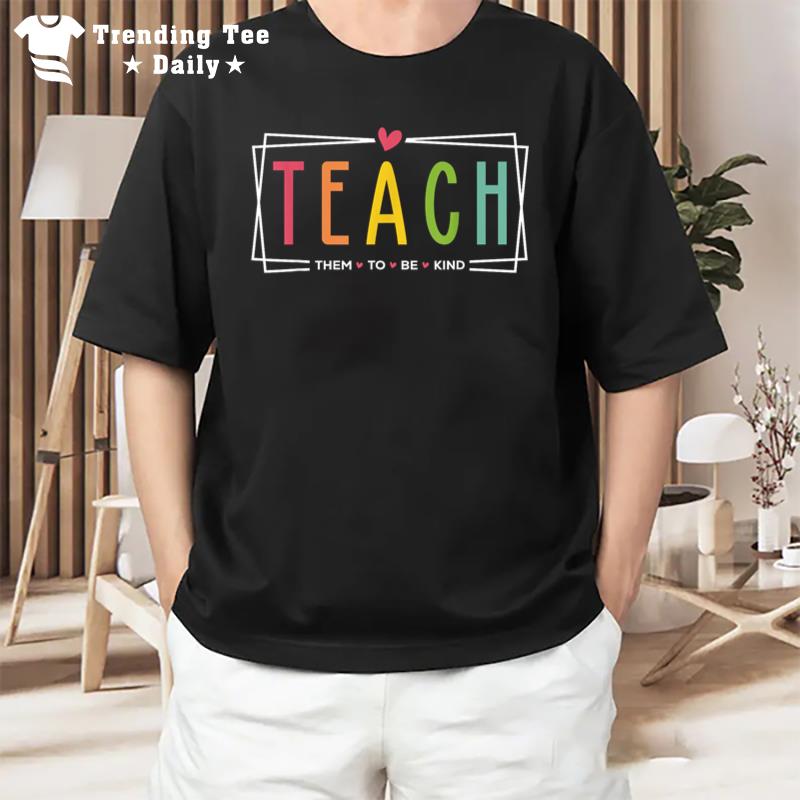 Teach Them To Be Kind Teacher Appreciation Gifts For T-Shirt