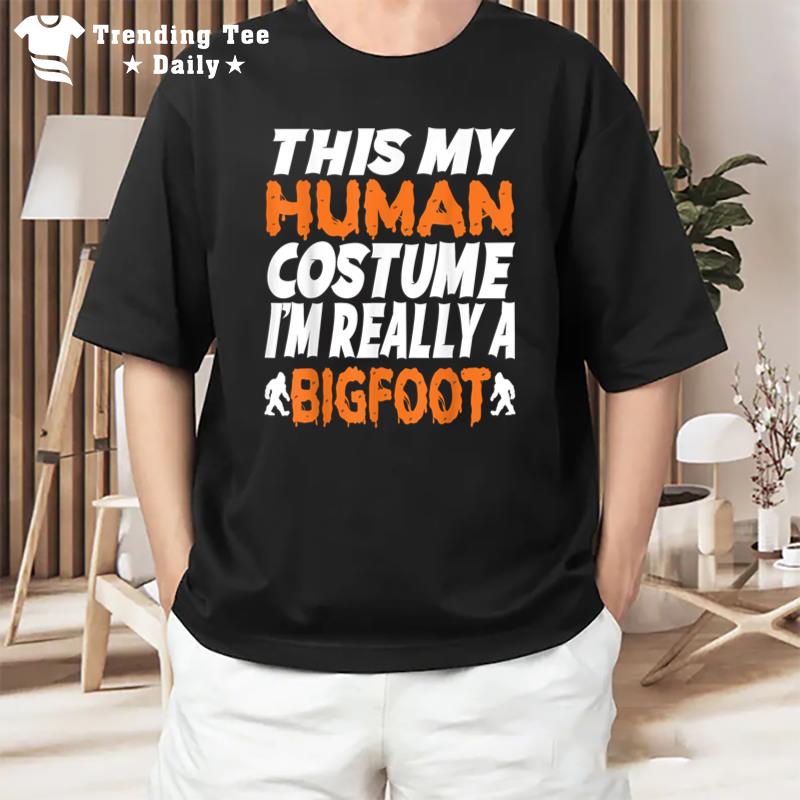 This Is My Human Costume I'M Really A Bigfoot Halloween T-Shirt