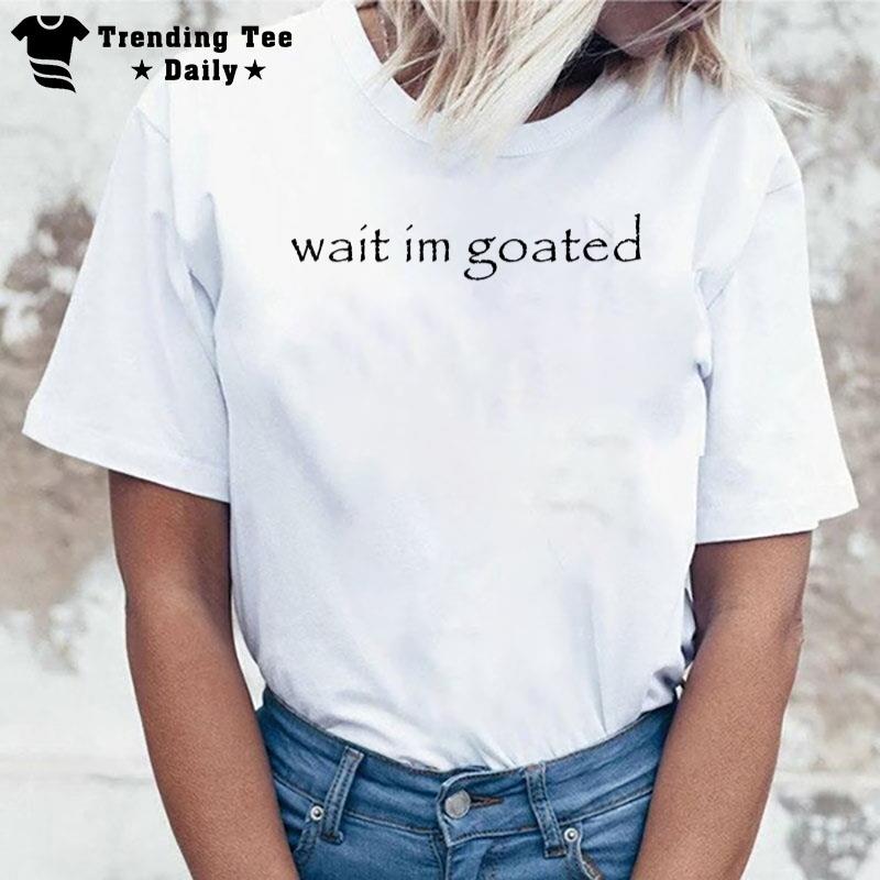 Wait I'M Goated Funny Meme T-Shirt