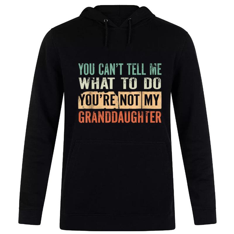 You Can'T Tell Me What To Do You'Re Not My Granddaughter Hoodie