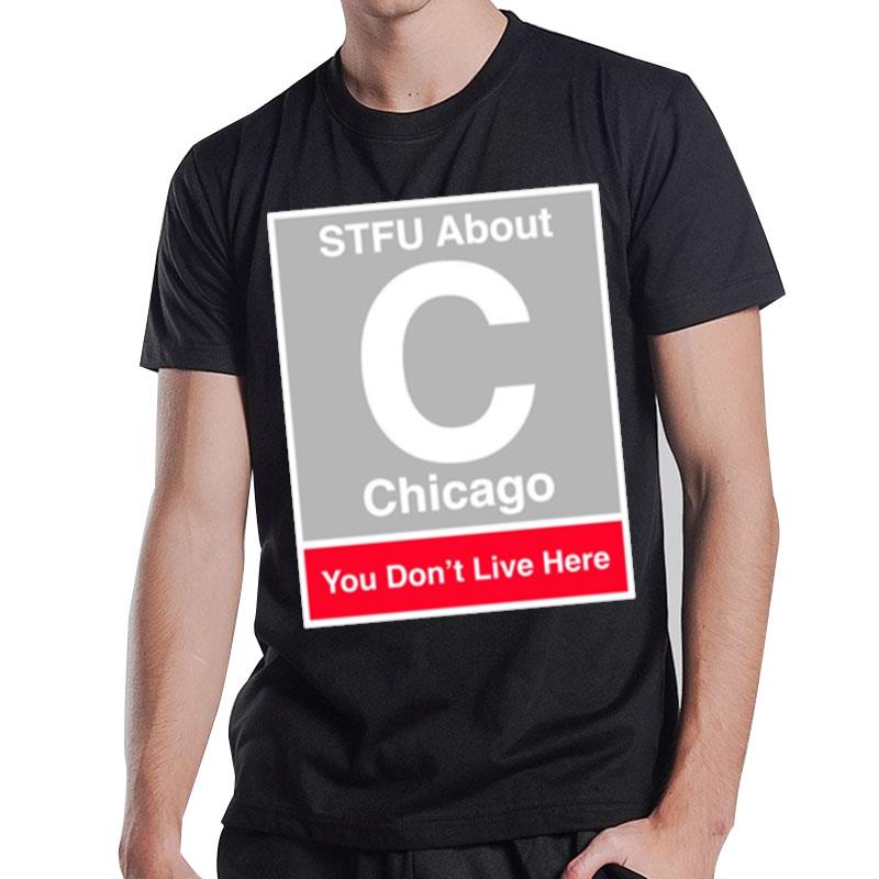 Stfu About Chicago You Don't Live Here T-Shirt T-Shirt