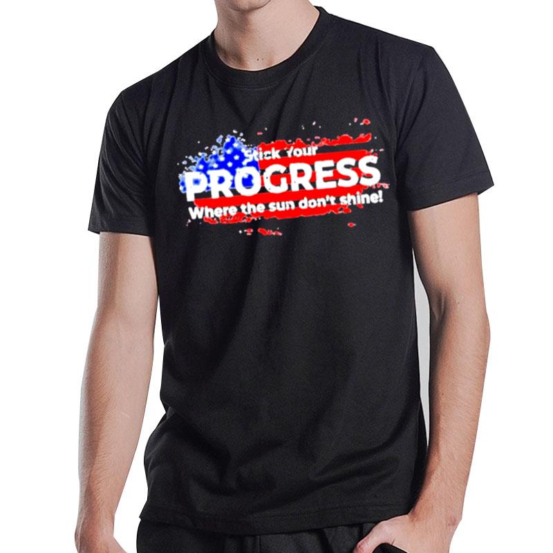 Stick Your Progress Where The Sun Don't Shine American Flag T-Shirt T-Shirt
