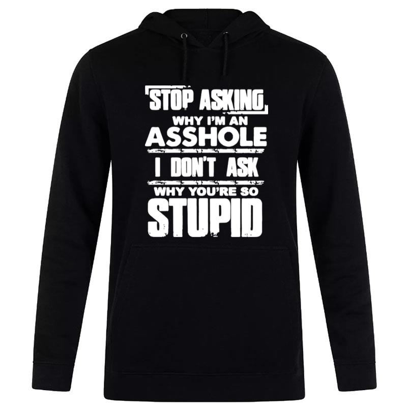 Stop Asking Why I'm An Asshole I Don't Ask Why You?e So Stupid T-Shirt Hoodie