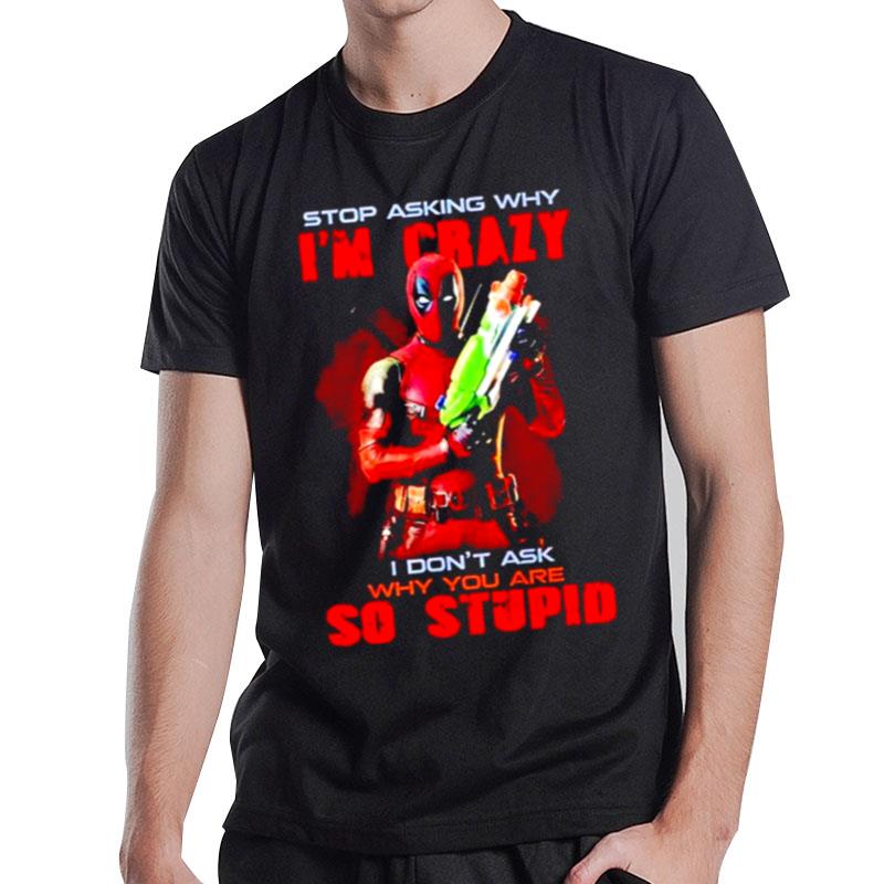 Stop Asking Why Im Crazy I Dont Ask Why You Are So Stupid Deadpool T-Shirt T-Shirt