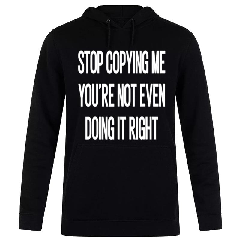 Stop Copying Me You?e Not Even Doing It Right Unisex T-Shirt Hoodie