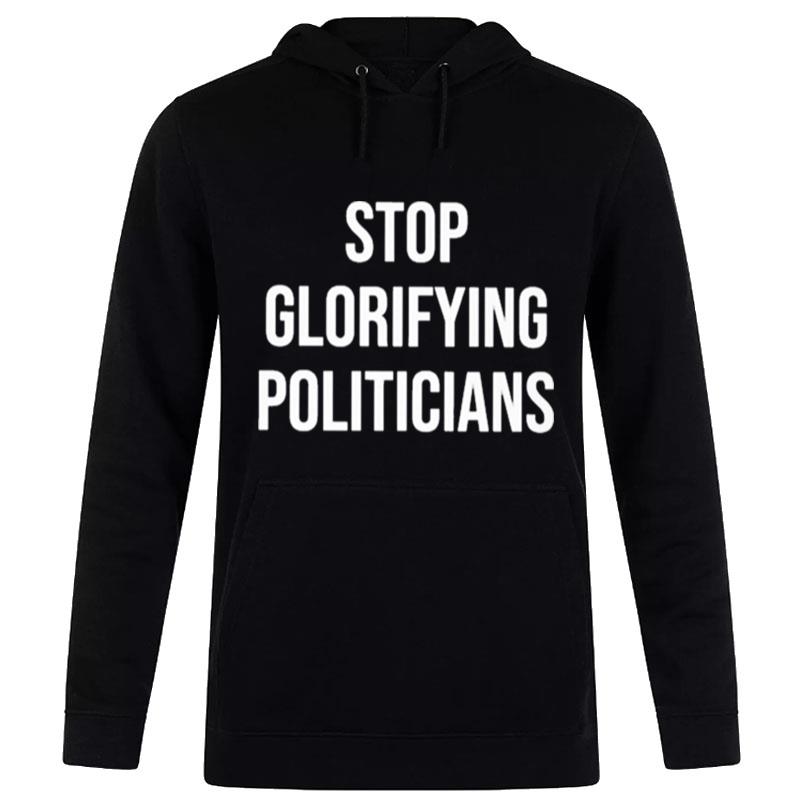 Stop Glorifying Politicians T-Shirt Hoodie