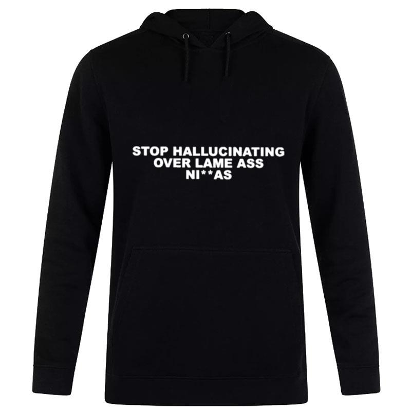 Stop Hallucinating Over Lame Ass Niggas T-Shirt Hoodie