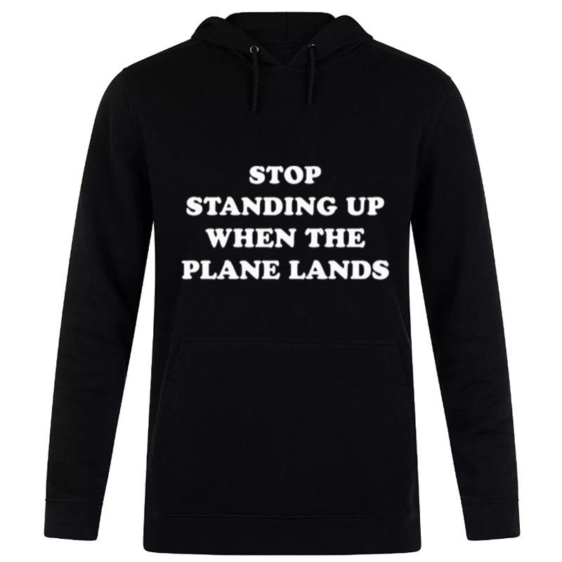 Stop Standing Up When The Plane Lands T-Shirt Hoodie