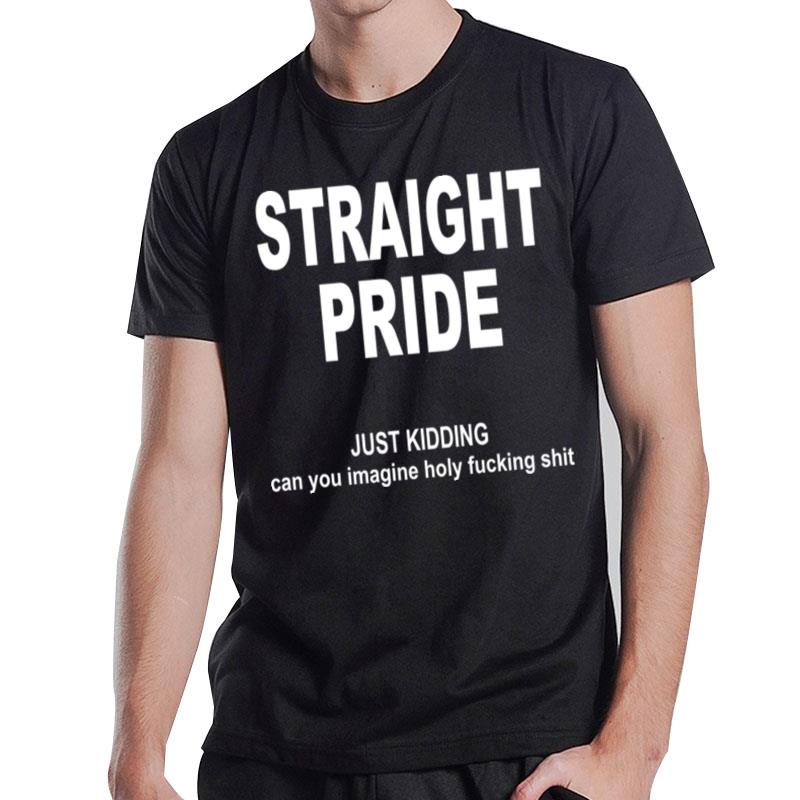 Straight Pride Just Kidding Can You Imagine Holy Fucking Shit T-Shirt T-Shirt